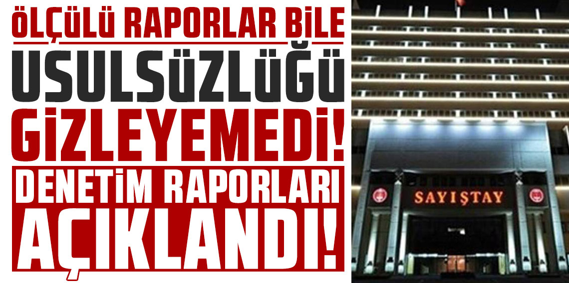 Ölçülü raporlar bile usulsüzlüğü gizleyemedi