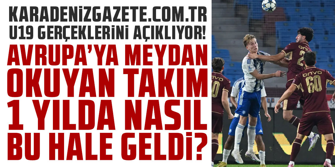 Karadenizgazete.com.tr U19 gerçeklerini açıklıyor: AVRUPA’YA MEYDAN OKUYAN TAKIM 1 YILDA NASIL BU HALE GELDİ?
