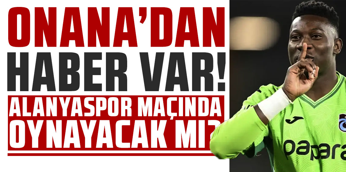  Onana'dan haber var: Alanyaspor maçında oynayacak mı?
