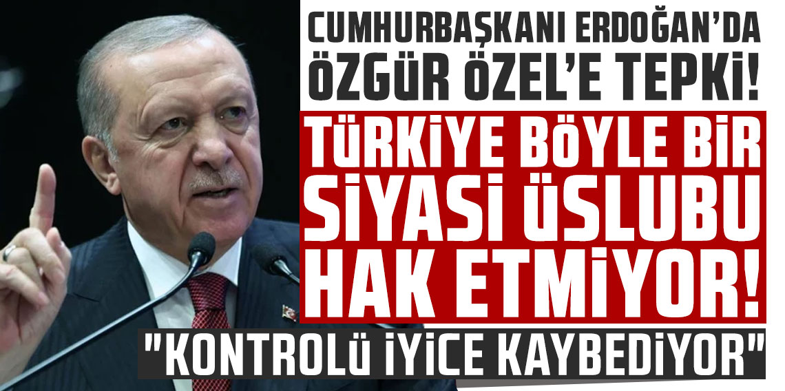 Erdoğan'dan Özel'e tepki: Türkiye böyle bir siyasi üslubu hak etmiyor