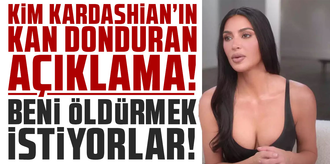 Kim Kardashian'dan kan donduran açıklama: Beni öldürmek istiyorlar