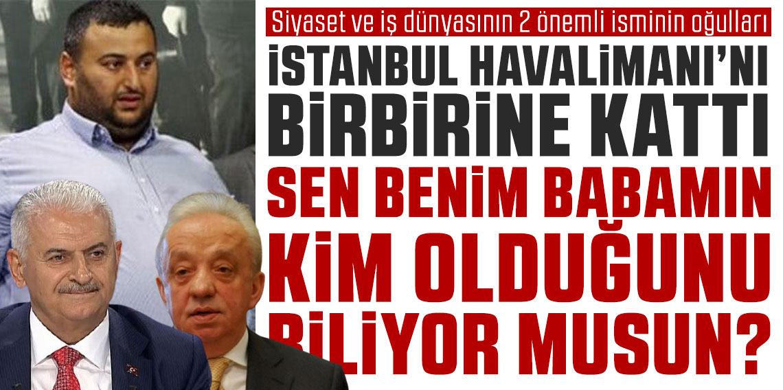 Siyaset ve iş dünyasının 2 önemli isminin oğulları iddiaya göre; İstanbul Havalimanı’nı birbirine kattı! SEN BENİM BABAMIN KİM OLDUĞUNU BİLİYOR MUSUN?