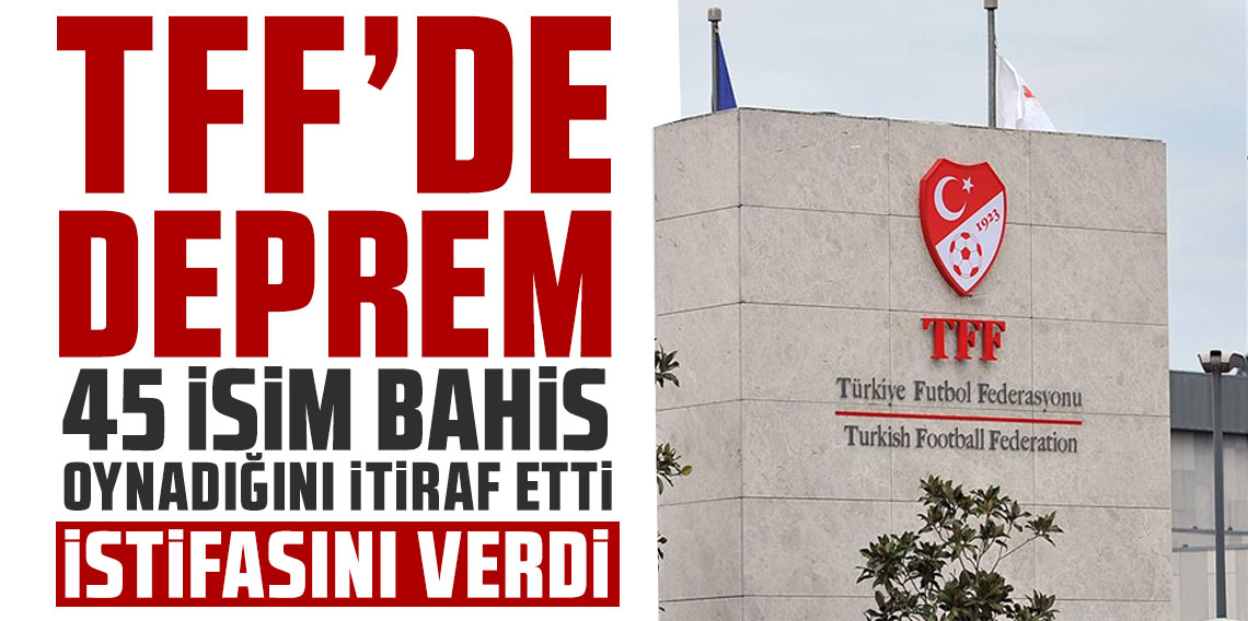 TFF’DE DEPREM! 45 İSİM BAHİS OYNADIĞINI İTİRAF ETTİ, İSTİFASINI VERDİ!