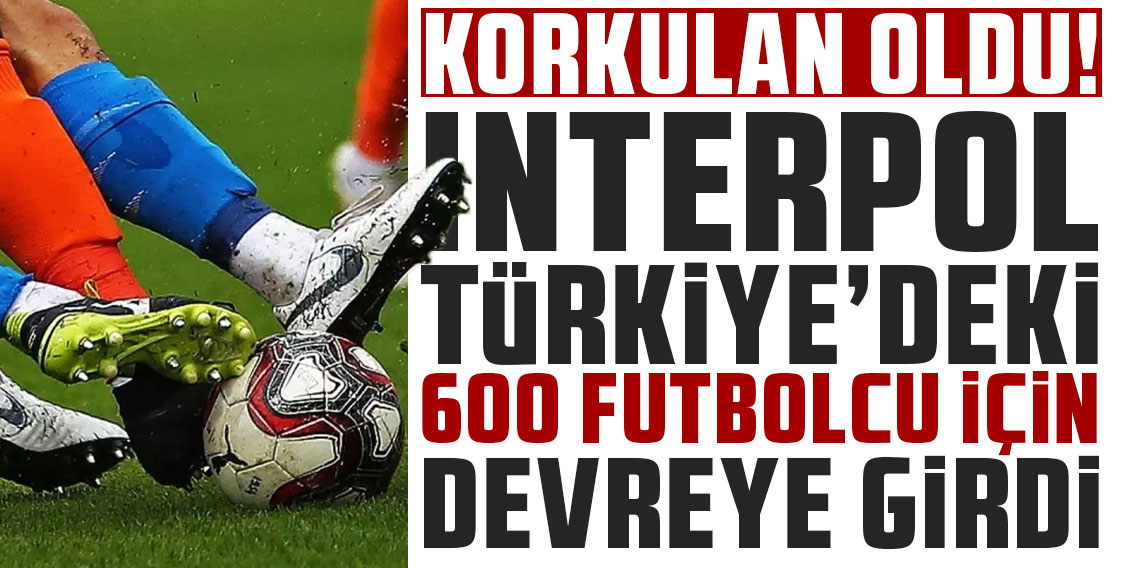 Bomba iddia: Interpol devrede, 600 futbolcu ifadeye çağrılacak