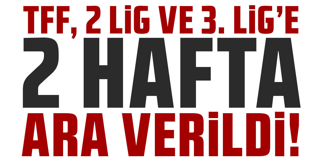 TFF, 2. Lig ve 3. Lig'e 2 hafta ara verdi!