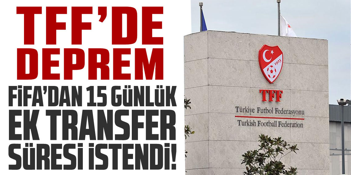 TFF'de Deprem! FİFA'dan transfer için ek süre istendi