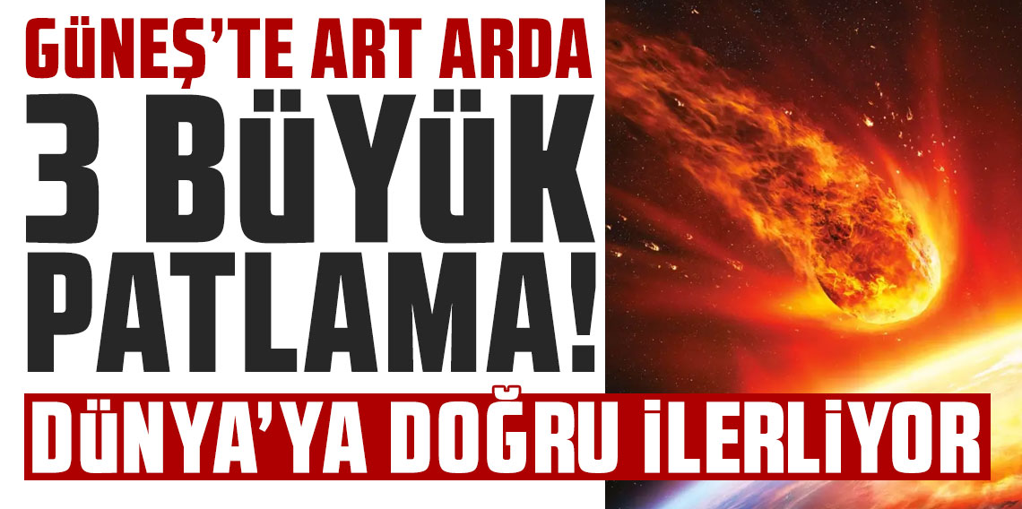 Güneş'te art arda 3 büyük patlama! Kütle, Dünya'ya doğru ilerliyor