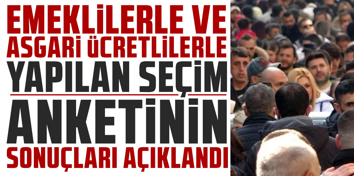 Emeklilerle ve asgari ücretlilerle yapılan seçim anketinin sonuçları açıklandı