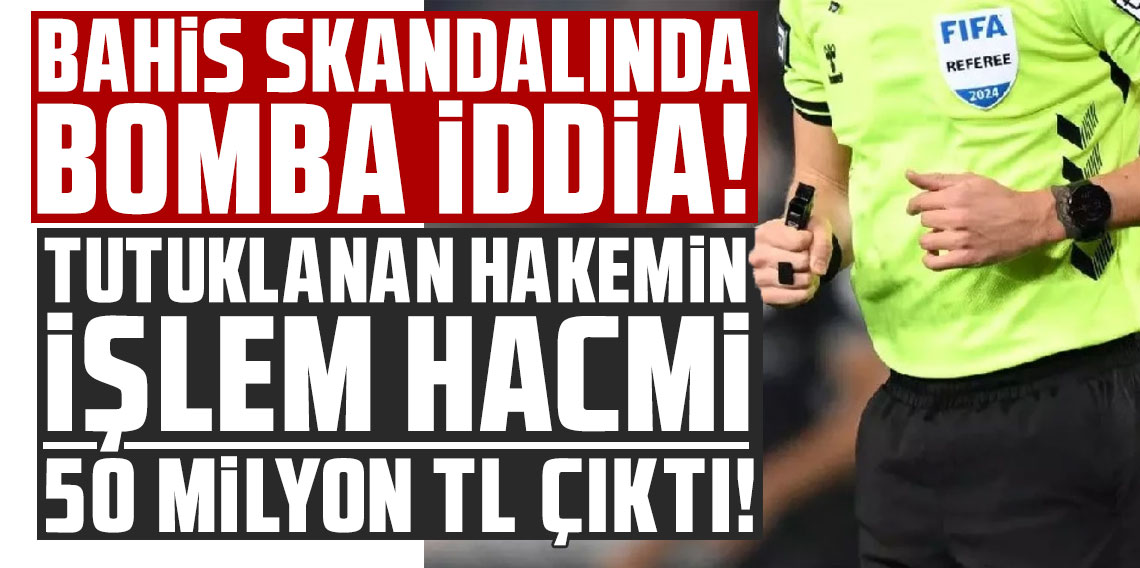 Bahis skandalında bomba iddia: Tutuklanan hakemin işlem hacmi 50 milyon TL çıktı