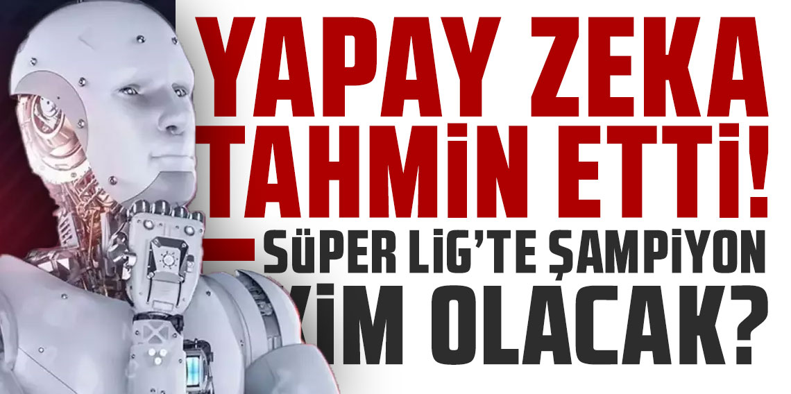 Yapay zeka tahmin etti! Süper Lig'de şampiyon kim olacak?