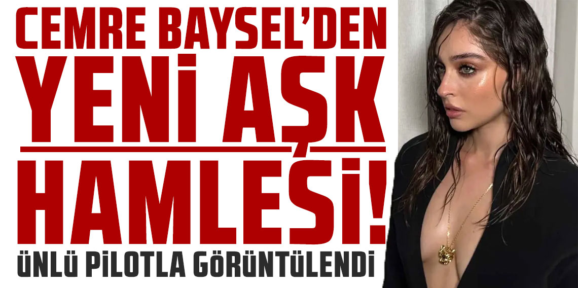 Cemre Baysel'den yeni aşk hamlesi! Ünlü pilotla görüntülendi