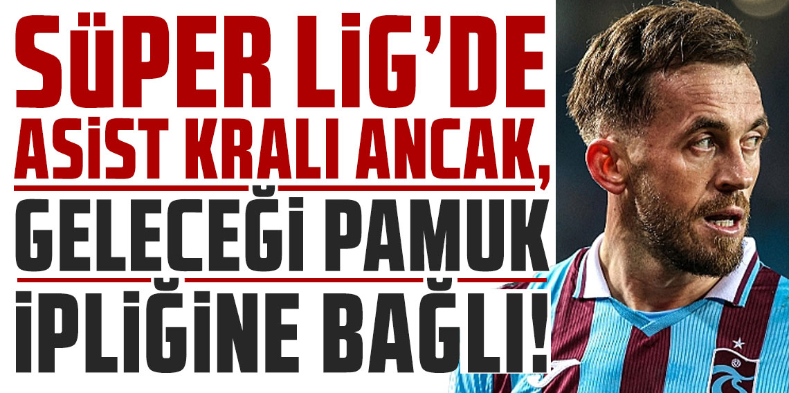 SÜPER LİG’DE ASİST KRALI ANCAK, GELECEĞİ PAMUK İPLİĞİNE BAĞLI!