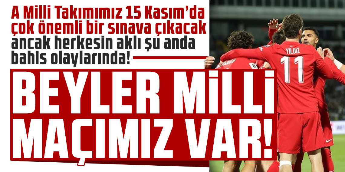 A Milli Takımımız 15 Kasım’da çok önemli bir sınava çıkacak ancak herkesin aklı şu anda bahis olaylarında! BEYLER MİLLİ MAÇIMIZ VAR!