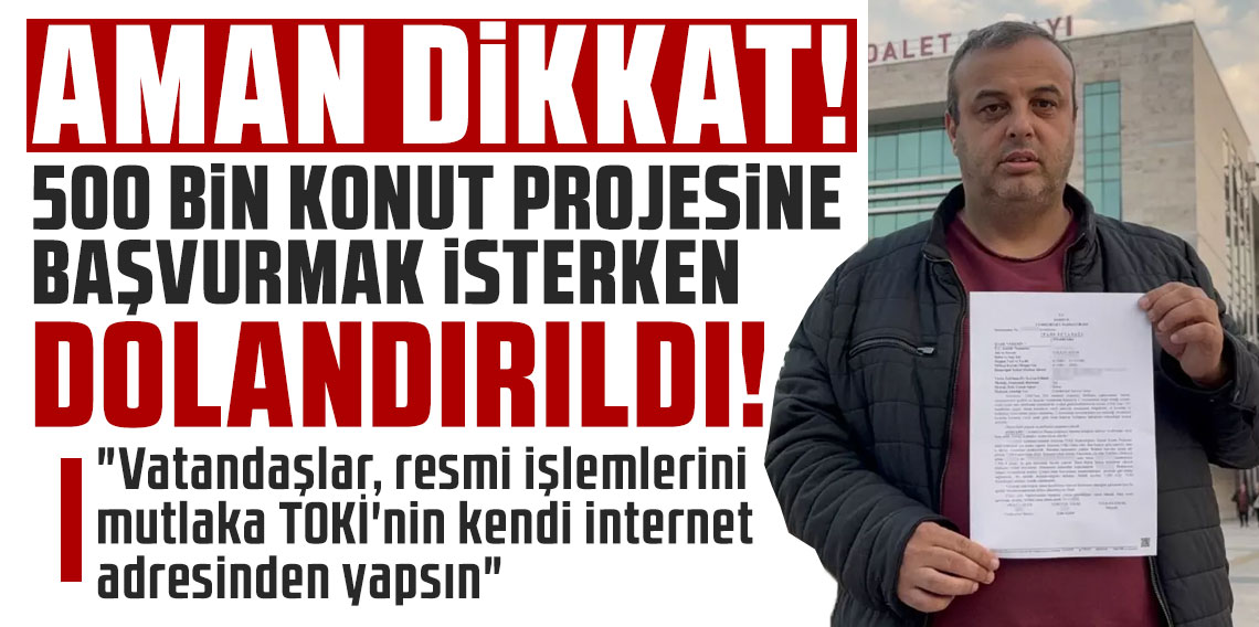 Aman dikkat! 500 bin konut projesine başvurmak isterken dolandırıldı