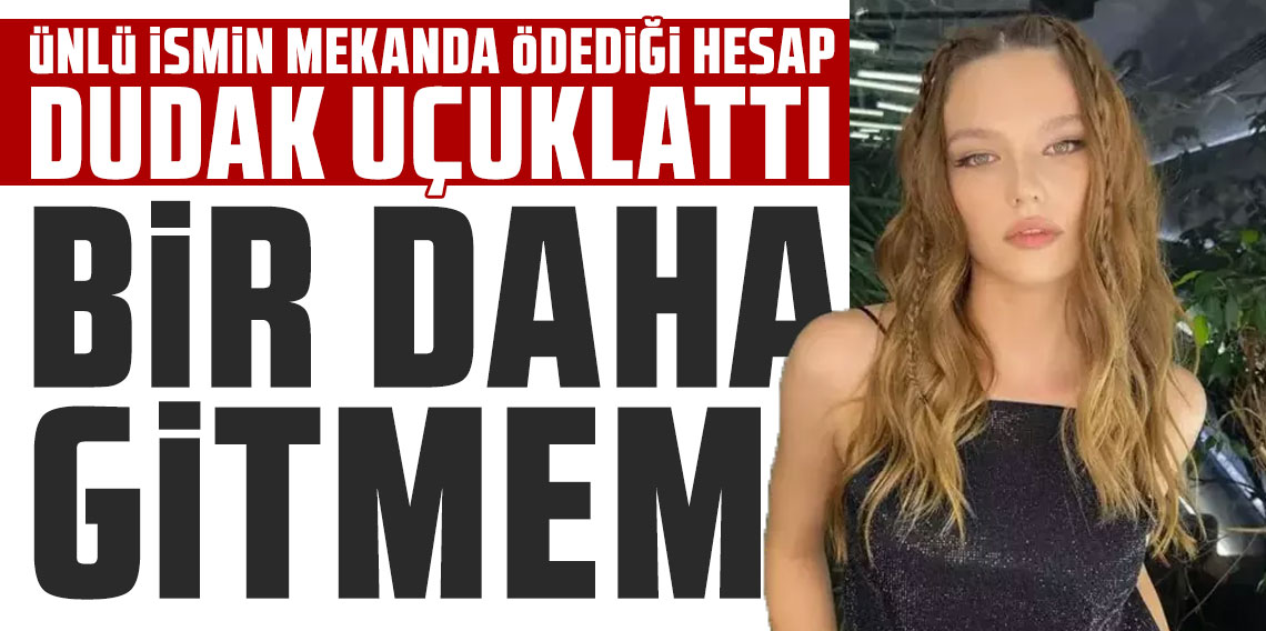 Nilsu Berfin Aktaş'ın ödediği hesap dudak uçuklattı: Bir daha gitmem