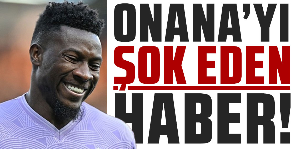 ONANA’YI ŞOK EDEN HABER!