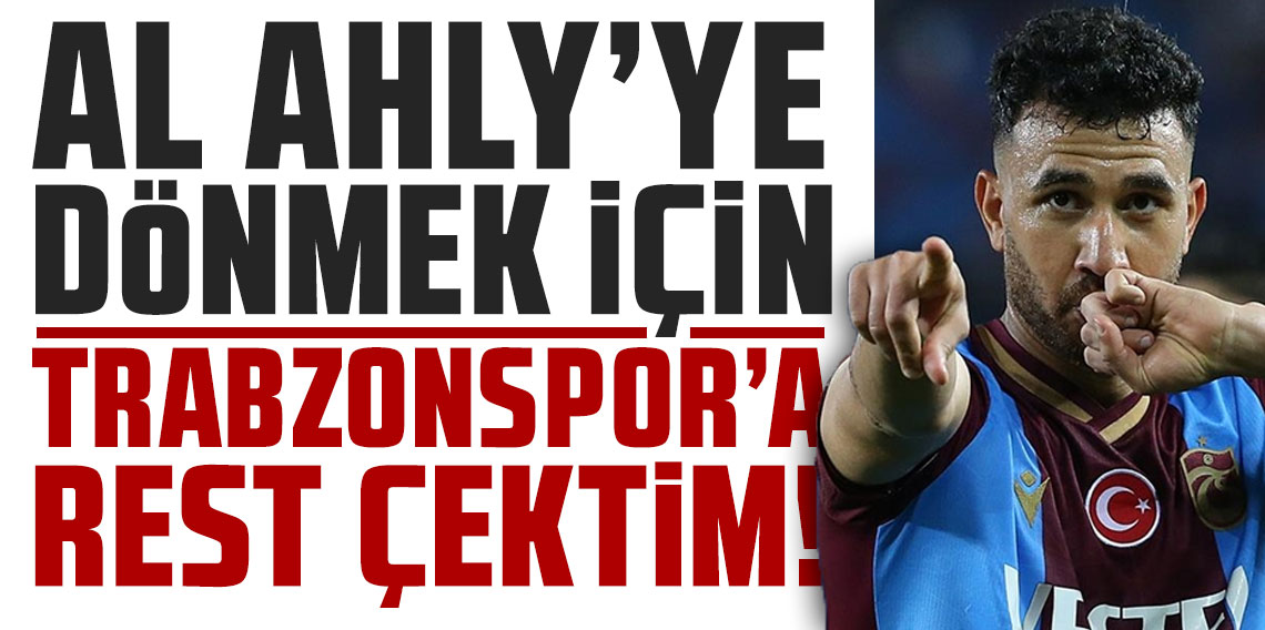AL AHLY’YE DÖNMEK İÇİN TRABZONSPOR’A REST ÇEKTİM!