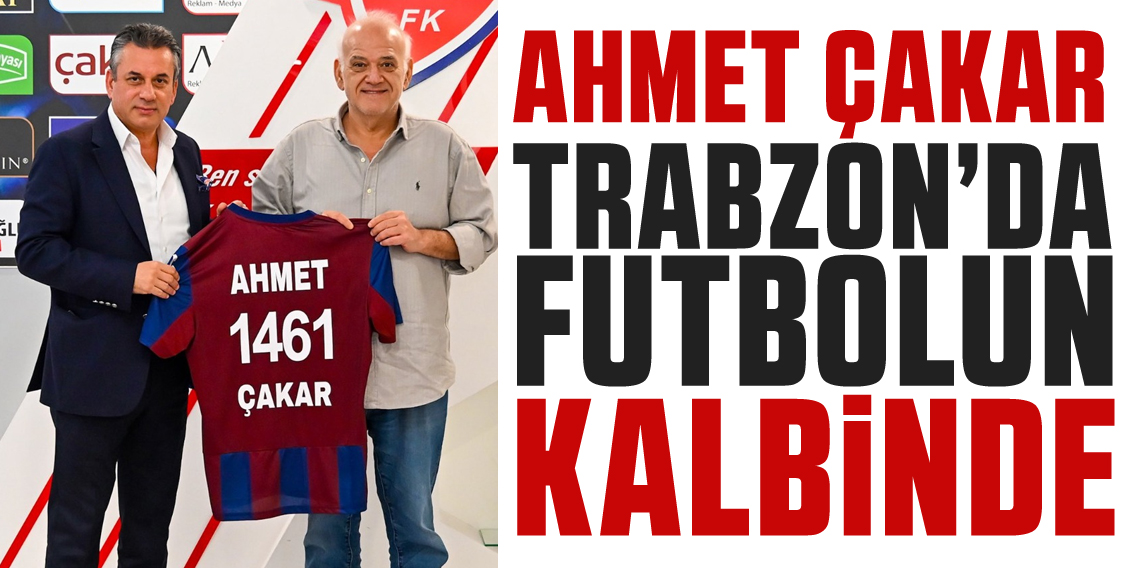 AHMET ÇAKAR TRABZON’DA FUTBOLUN KALBİNDE