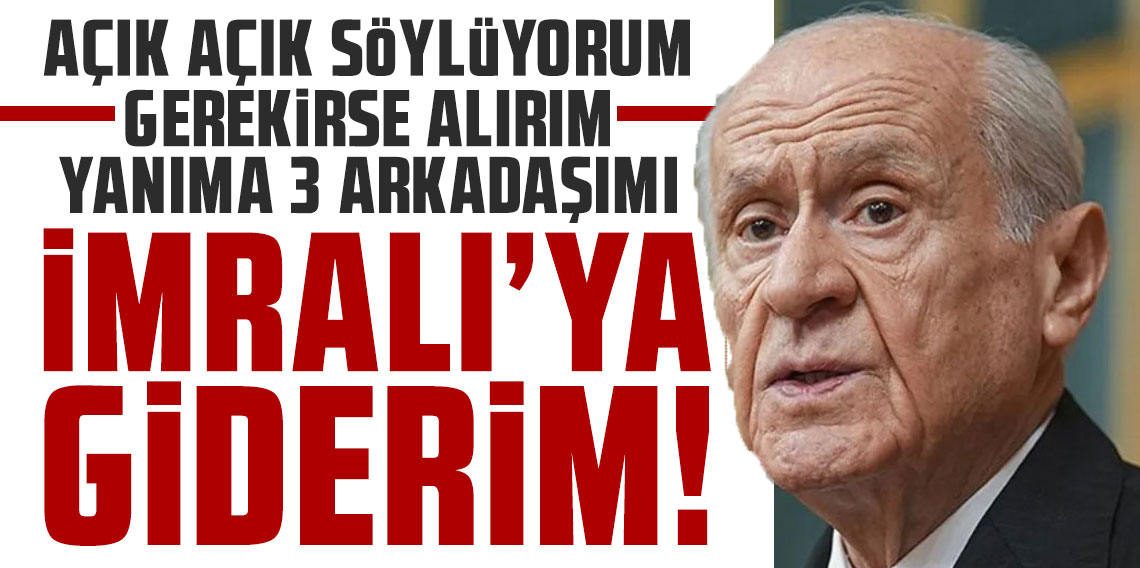 Bahçeli: Açık açık söylüyorum, gerekirse alırım yanıma üç arkadaşımı İmralı'ya giderim