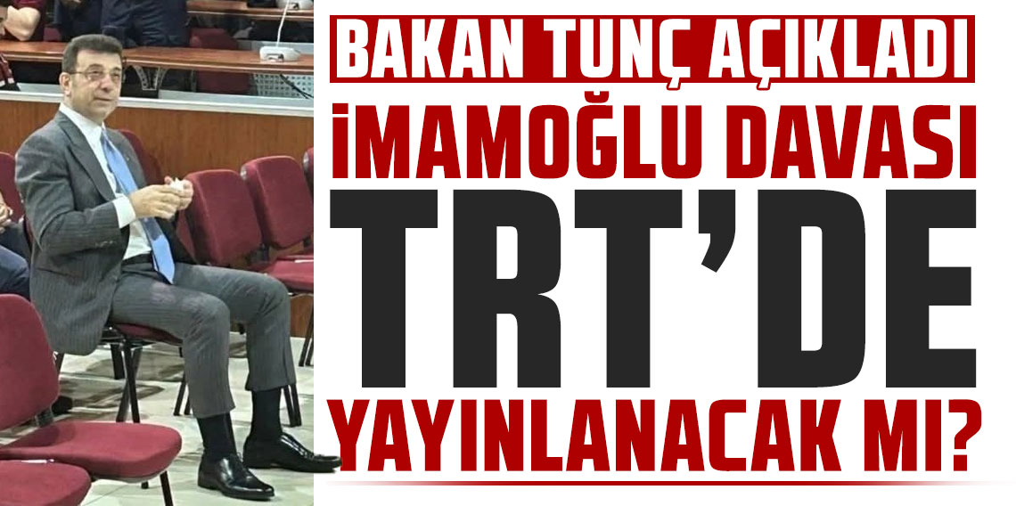 İmamoğlu davası TRT'de yayınlanacak mı? Bakan Tunç açıkladı
