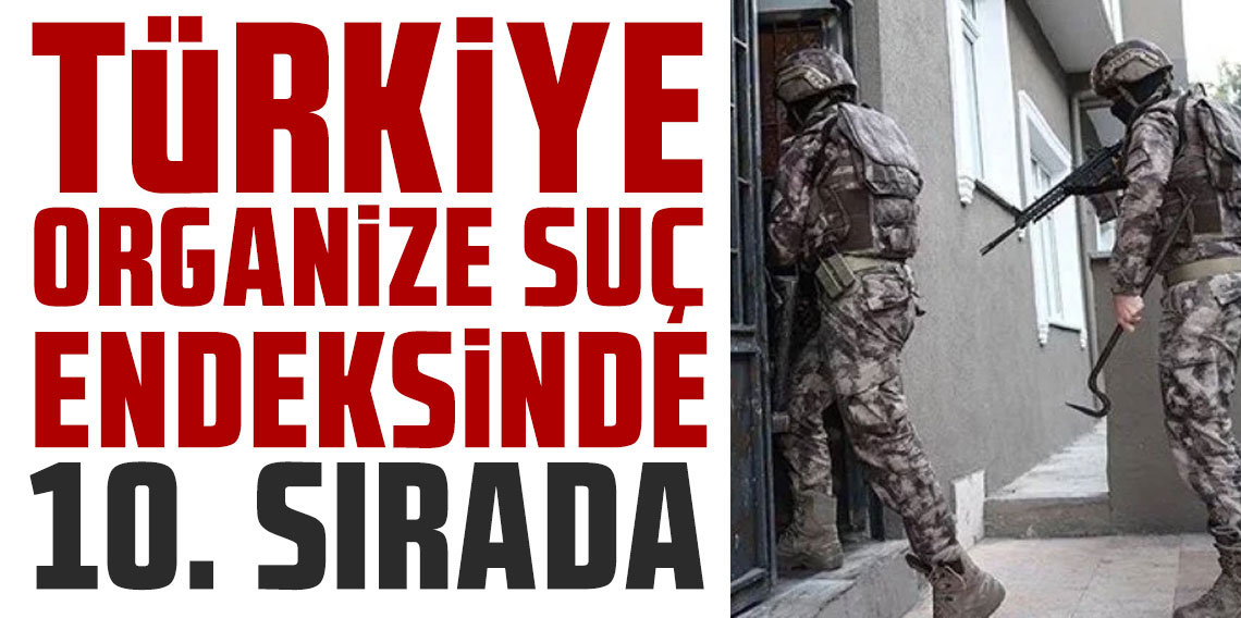 Türkiye, organize suçta dünyada ilk 10’a girdi: Endeks alarm veriyor