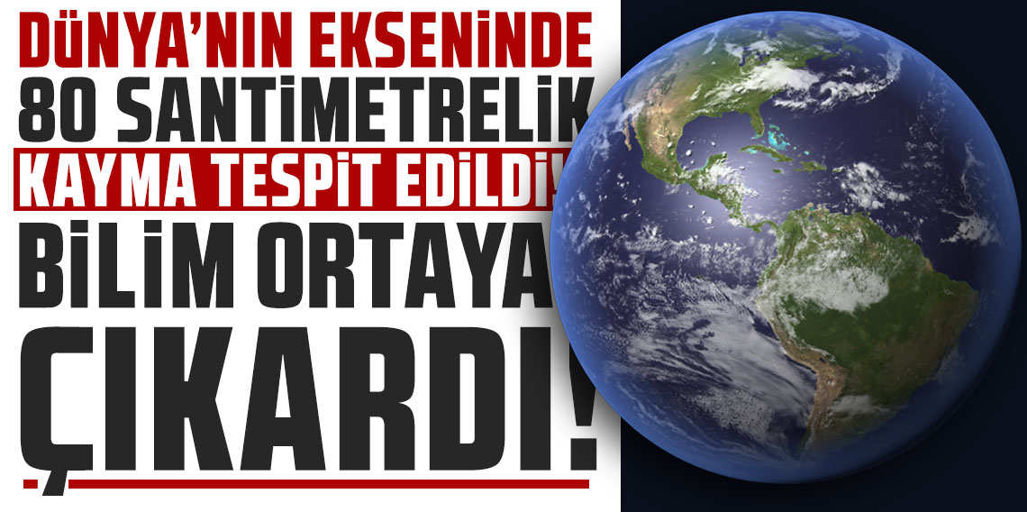 Dünya'nın ekseninde 80 santimetrelik kayma tespit edildi: Bilim ortaya çıkardı!