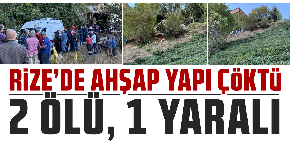 Rize'de ahşap yapı çöktü: 2 ölü, 1 yaralı