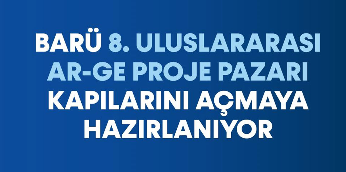 BARÜ 8. Uluslararası Ar-Ge Proje Pazarı kapılarını açmaya hazırlanıyor
