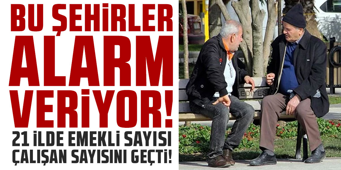 21 ilde emekli sayısı çalışan sayısını geçti! Bu şehirler alarm veriyor