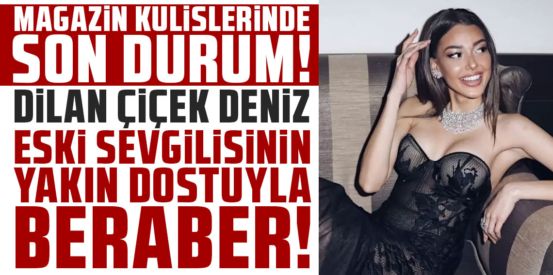 Dilan Çiçek Deniz, eski sevgilisinin yakın dostuyla beraber