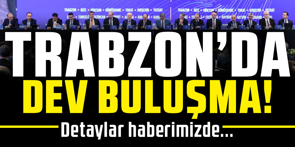 Trabzon'da Dev Buluşma! 15 bakan yardımcısı da katıldı