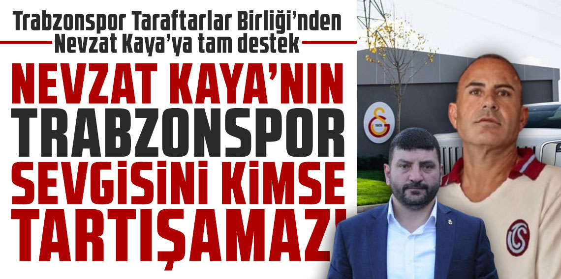 Trabzonspor Taraftarlar Birliği’nden Nevzat Kaya’ya tam destek: NEVZAT KAYA’NIN TRABZONSPOR SEVGİSİNİ KİMSE TARTIŞAMAZ!
