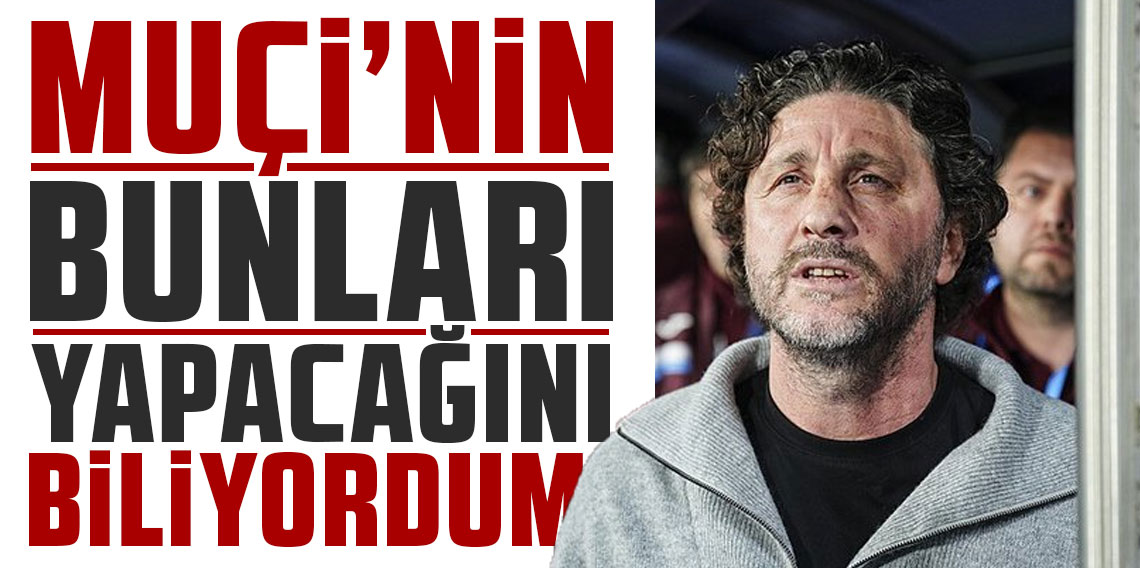 FATİH TEKKE: MUÇİ’NİN BUNLARI YAPACAĞINI BİLİYORDUM!
