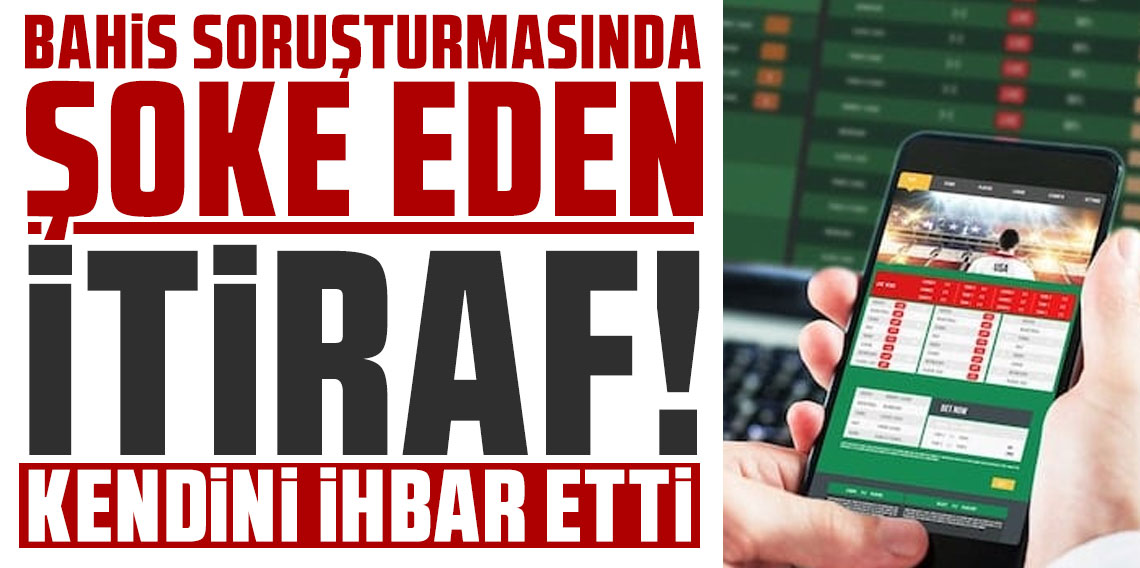 Bahis soruşturmasında şoke eden itiraf: Bir iş insanı kendini ihbar etti!