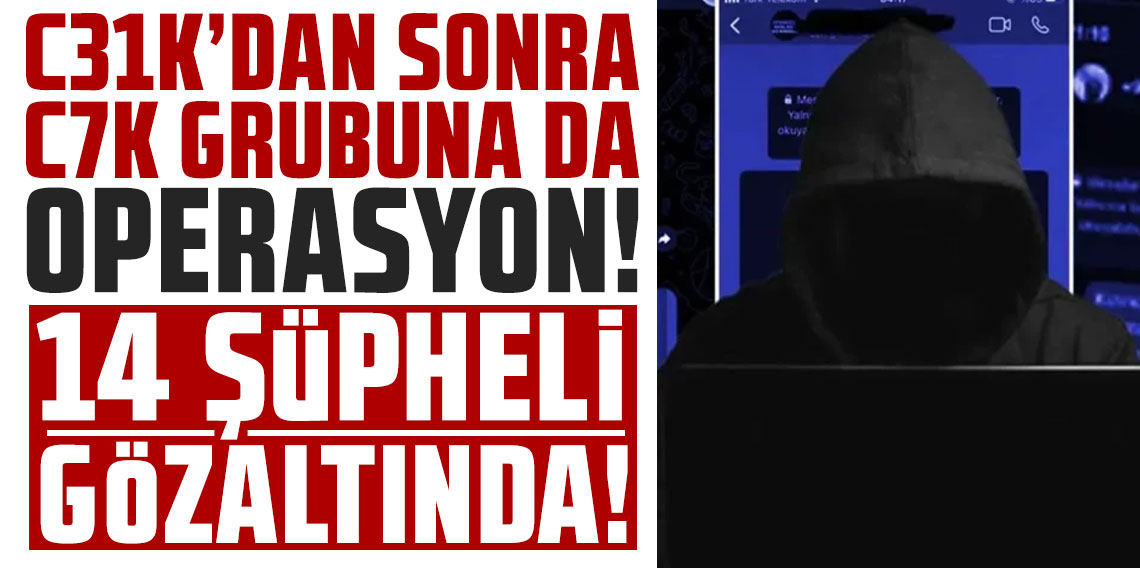 C31K'dan sonra C7K grubuna da operasyon! 14 şüpheli gözaltında