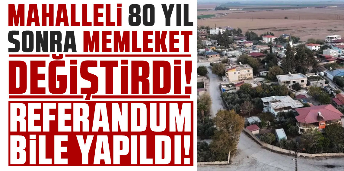 Referandum bile yapıldı! Mahalleli 80 yıl sonra memleket değiştirdi