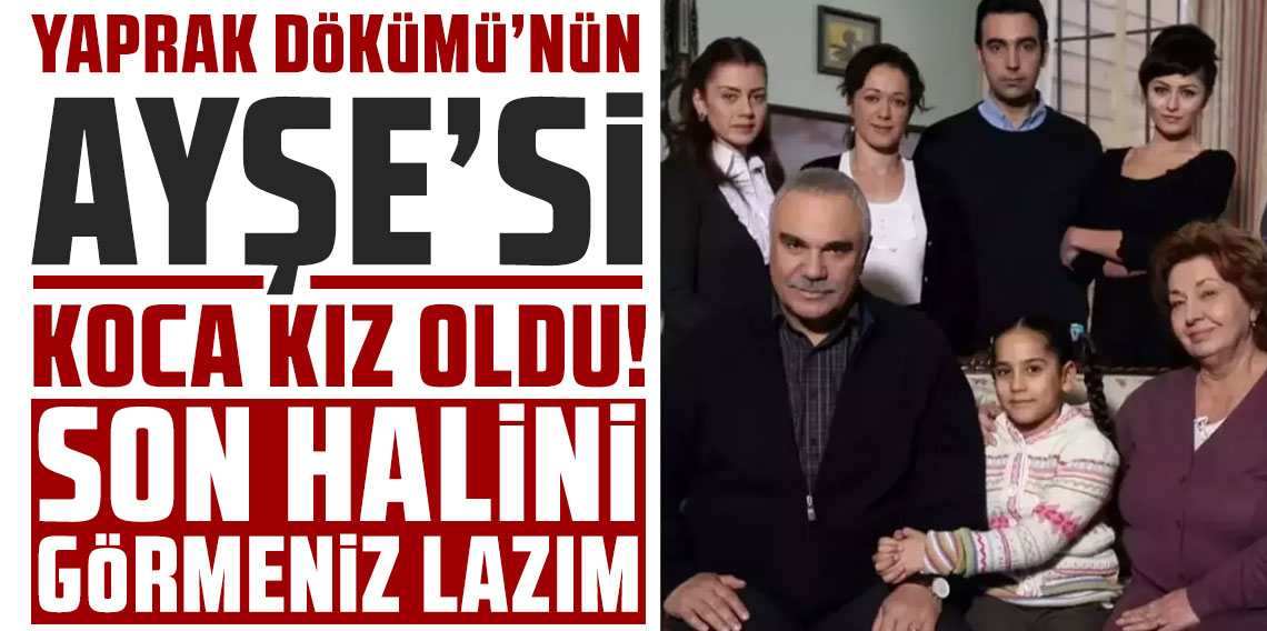 Yaprak Dökümü'nün Ayşe'si koca kız oldu! Son halini görmeniz lazım