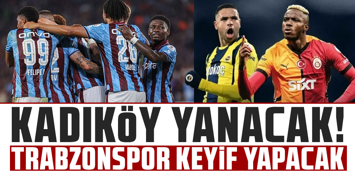 KADIKÖY YANACAK! TRABZONSPOR KEYİF YAPACAK