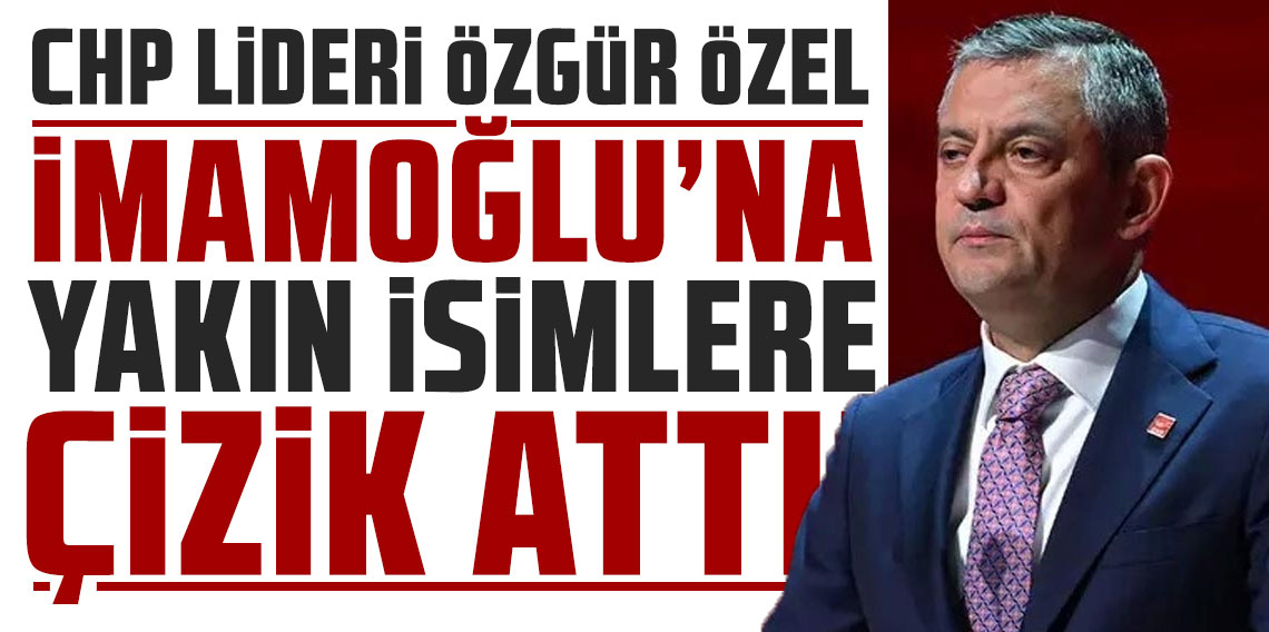 Özgür Özel'den Ekrem İmamoğlu'na yakın isimlere çizik