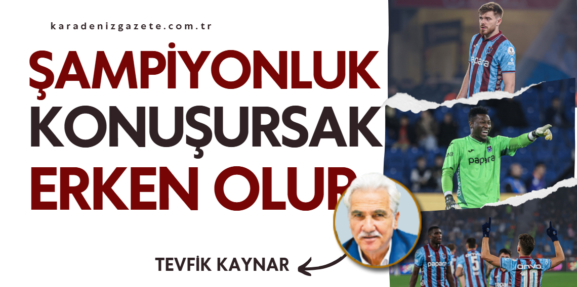 Tevfik Kaynar; Şampiyonluk Konuşursak Erken Olur