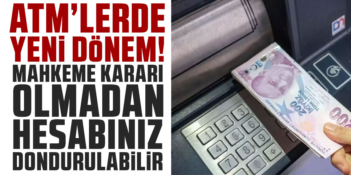 ATM'lerde yeni dönem: Mahkeme kararı olmadan hesabınız dondurulabilir
