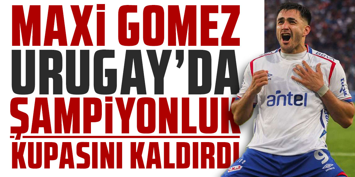 MAXİ GOMEZ URUGAY’DA ŞAMPİYONLUK KUPASINI KALDIRDI
