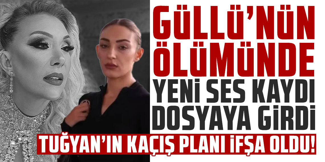Güllü'nün ölümünde yeni ses kaydı dosyaya girdi! Kızı Tuğyan'ın kaçış planı ifşa oldu!