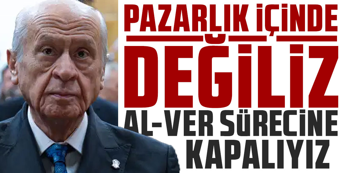 Bahçeli: “Pazarlık içinde değiliz, al-ver sürecine kapalıyız”