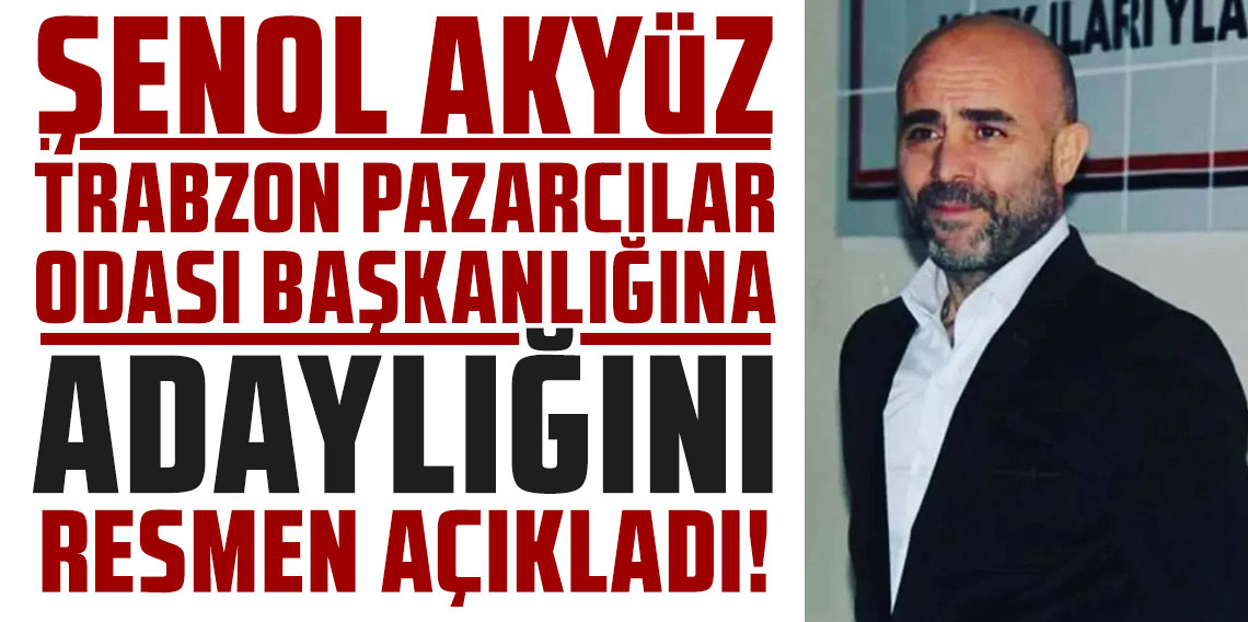 Şenol Akyüz, Trabzon Pazarcılar Odası Başkanlığına adaylığını resmen açıkladı