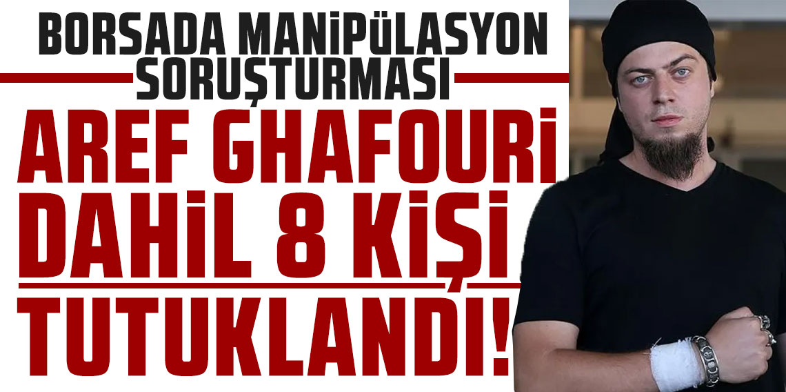 Borsada manipülasyon soruşturmasında Aref Ghafouri dahil 8 kişi tutuklandı