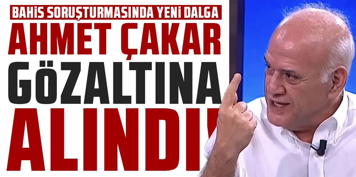 AHMET ÇAKAR GÖZALTINA ALINDI!
