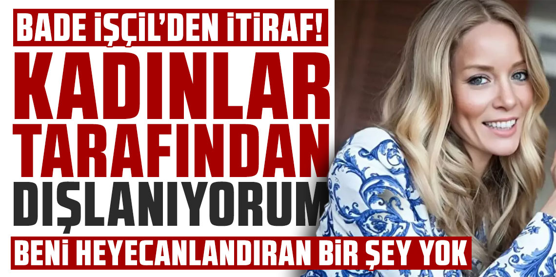 Bade İşçil'den samimi itiraf: 