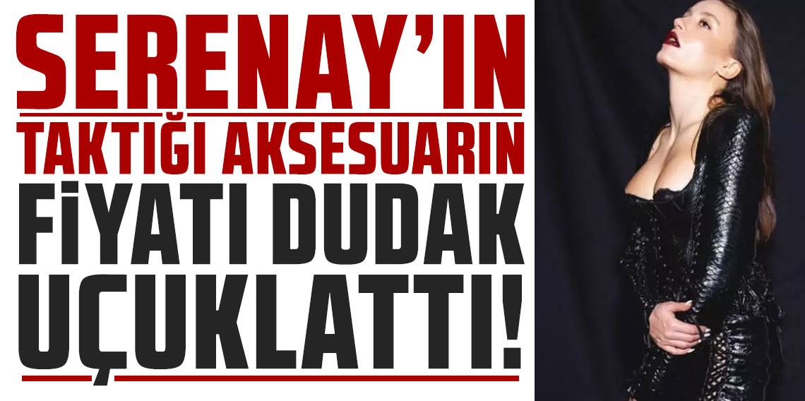Serenay Sarıkaya'nın taktığı aksesuarın fiyatı dudak uçuklattı