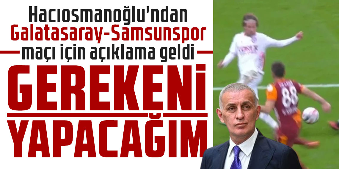 Hacıosmanoğlu'ndan Galatasaray-Samsunspor maçı için açıklama geldi: 
